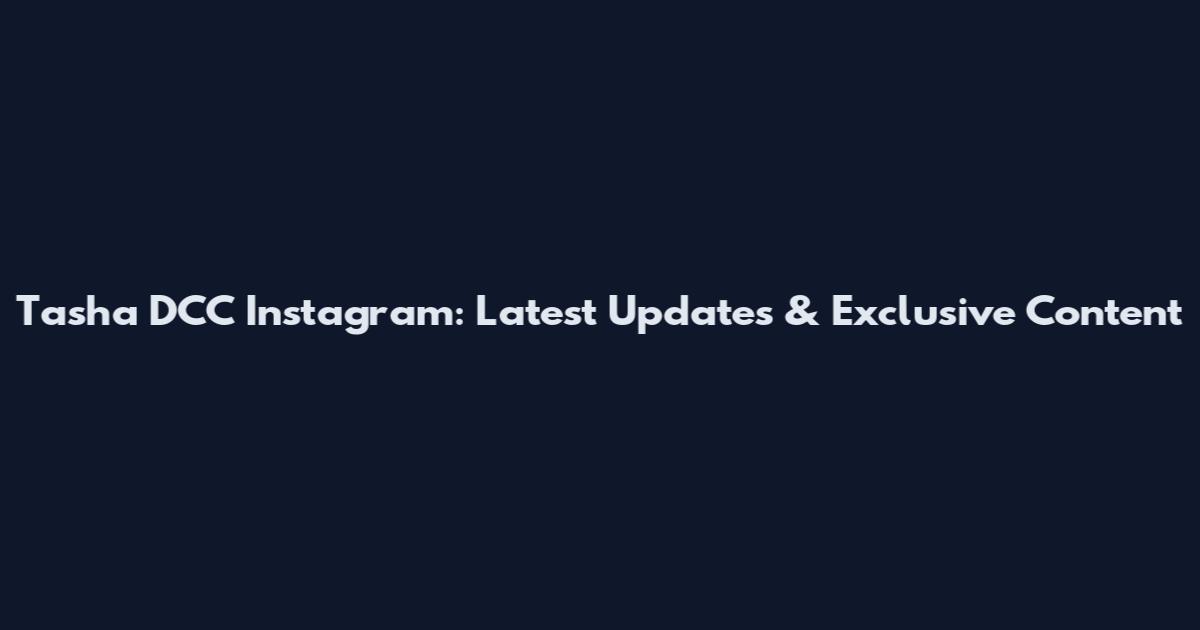 Tasha DCC Instagram: Latest Updates & Exclusive Content