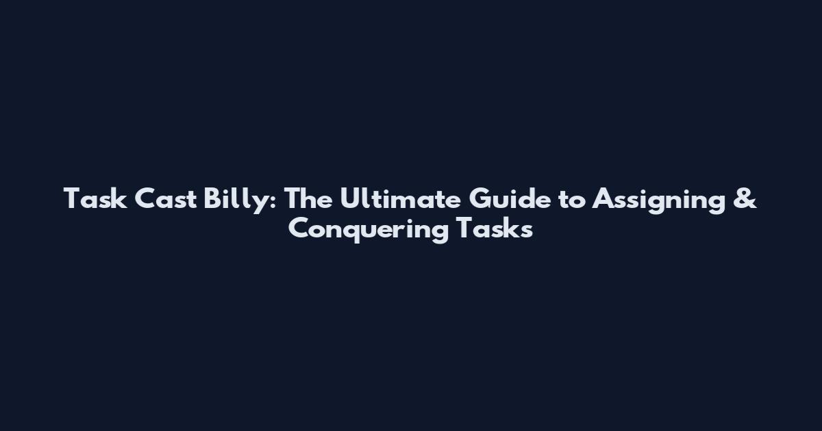 Task Cast Billy: The Ultimate Guide to Assigning & Conquering Tasks