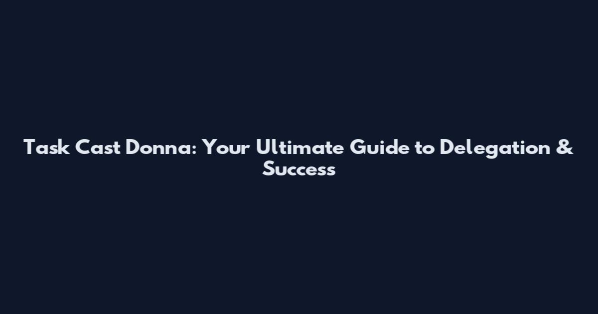 Task Cast Donna: Your Ultimate Guide to Delegation & Success