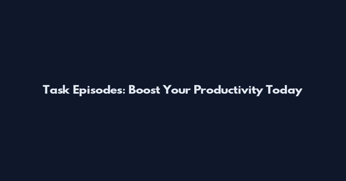 Task Episodes: Boost Your Productivity Today