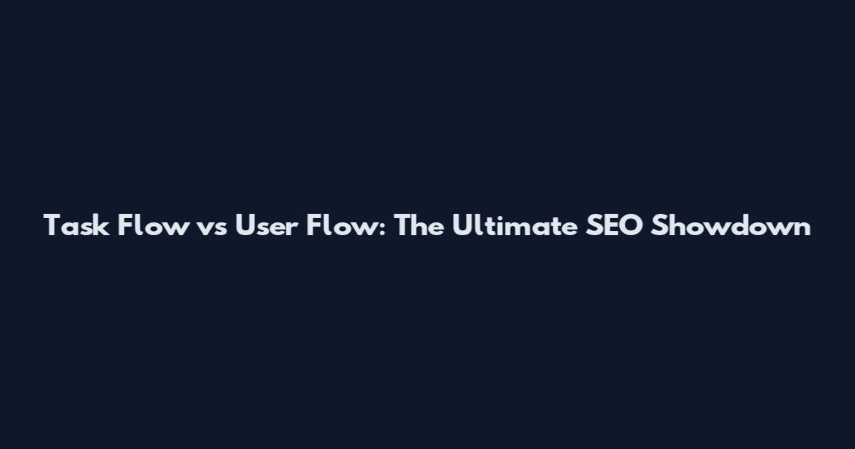 Task Flow vs User Flow: The Ultimate SEO Showdown
