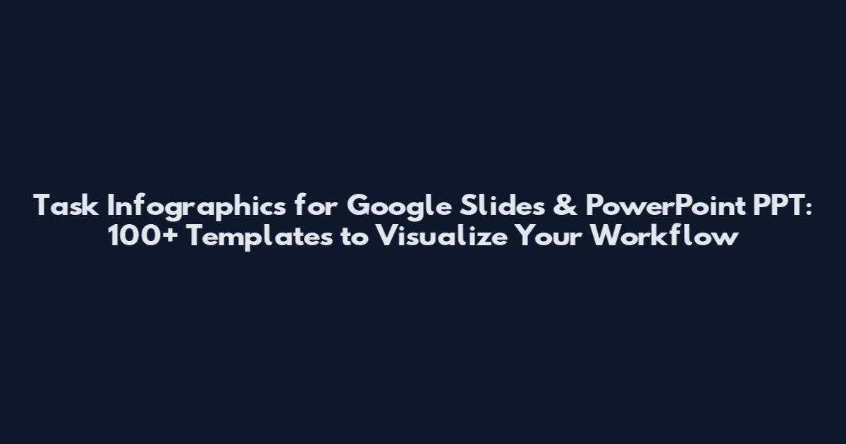 Task Infographics for Google Slides & PowerPoint PPT: 100+ Templates to Visualize Your Workflow