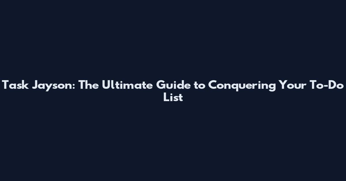 Task Jayson: The Ultimate Guide to Conquering Your To-Do List