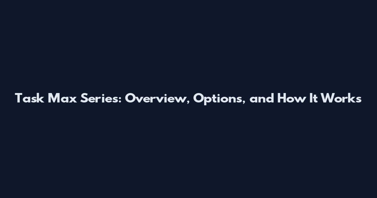 Task Max Series: Overview, Options, and How It Works