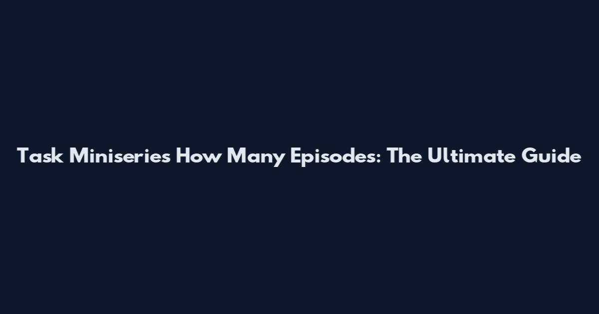 Task Miniseries How Many Episodes: The Ultimate Guide