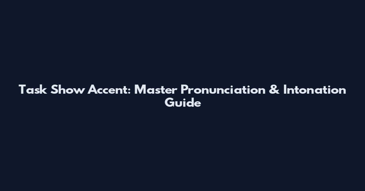 Task Show Accent: Master Pronunciation & Intonation Guide
