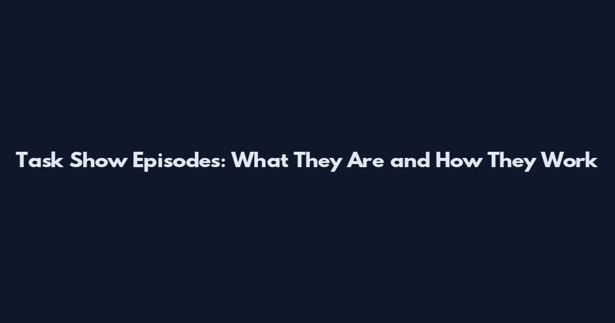 Task Show Episodes: What They Are and How They Work