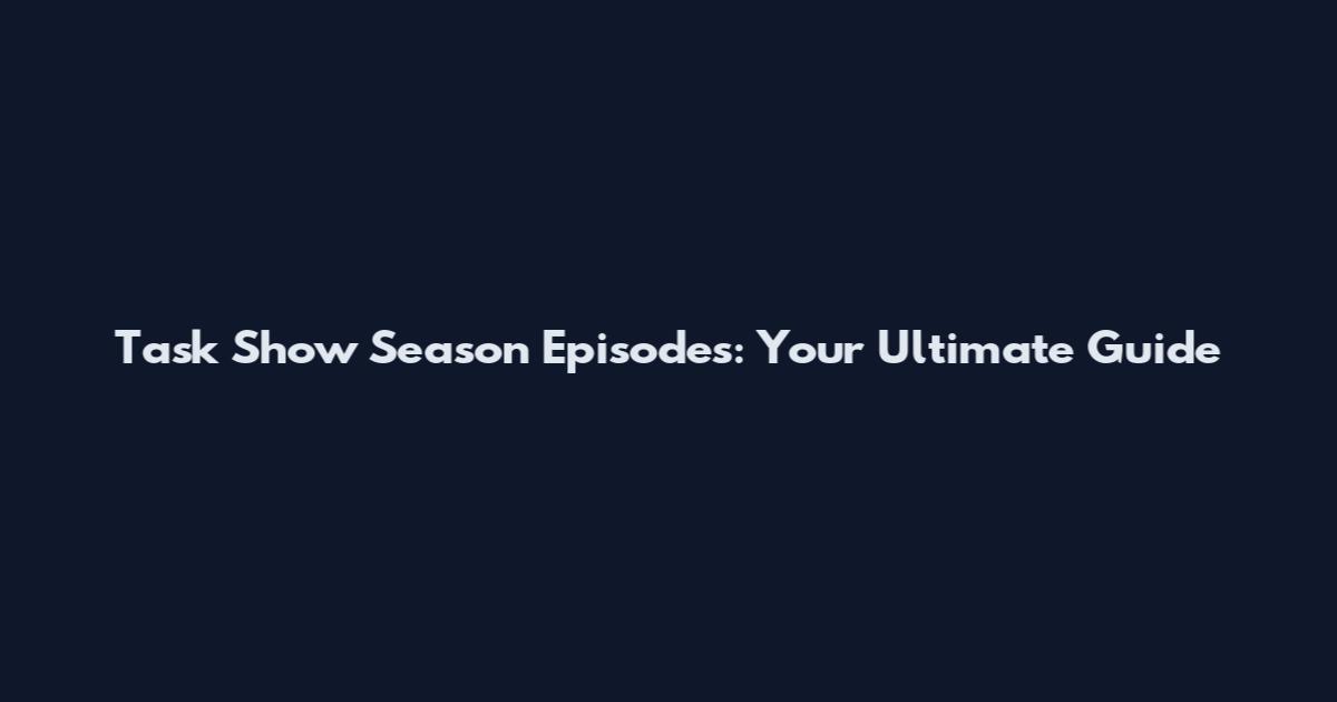 Task Show Season Episodes: Your Ultimate Guide