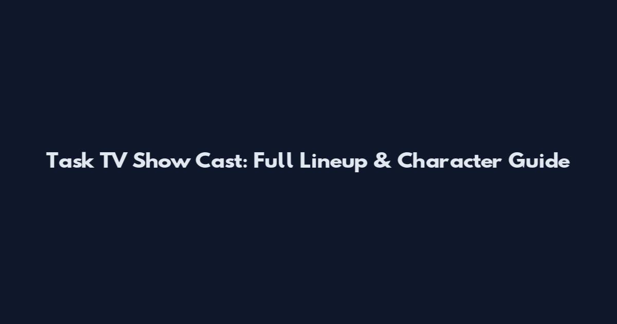 Task TV Show Cast: Full Lineup & Character Guide