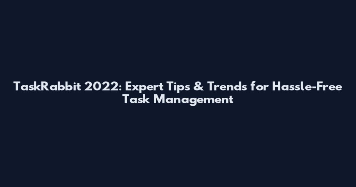 TaskRabbit 2022: Expert Tips & Trends for Hassle-Free Task Management
