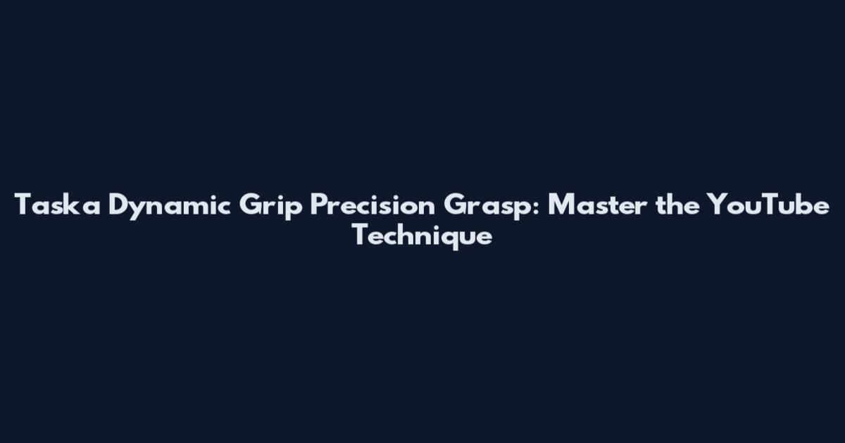 Taska Dynamic Grip Precision Grasp: Master the YouTube Technique
