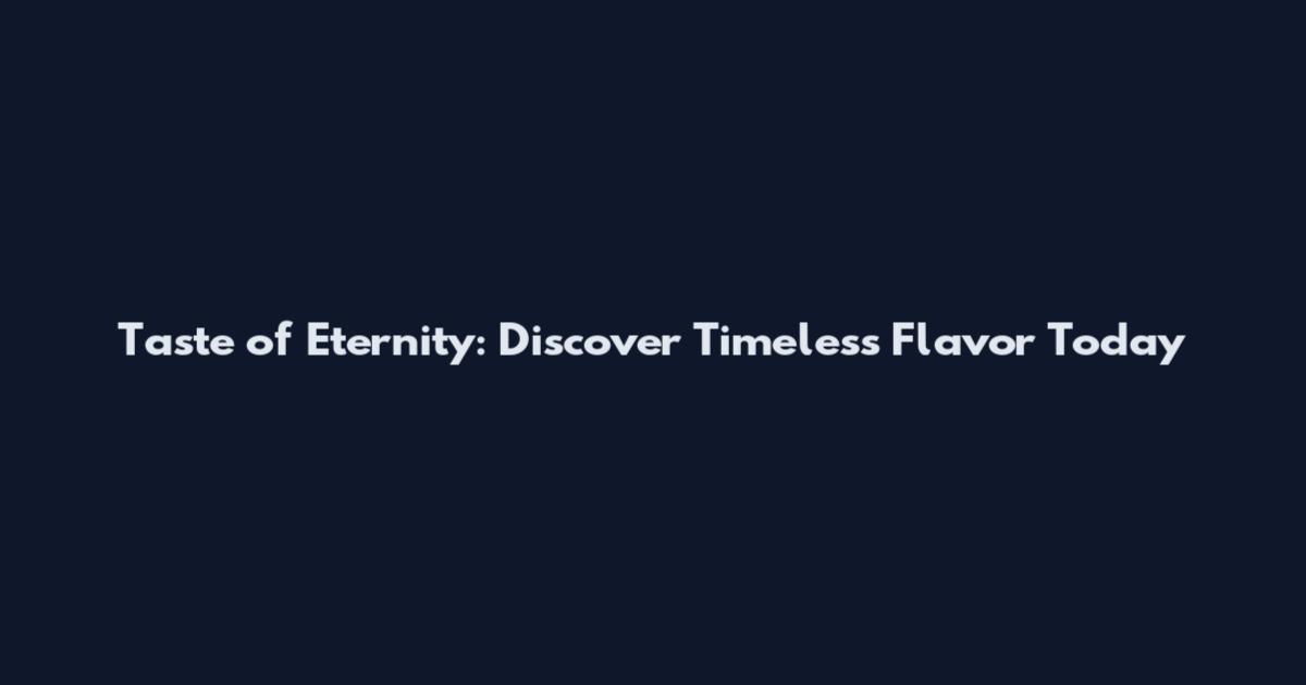 Taste of Eternity: Discover Timeless Flavor Today