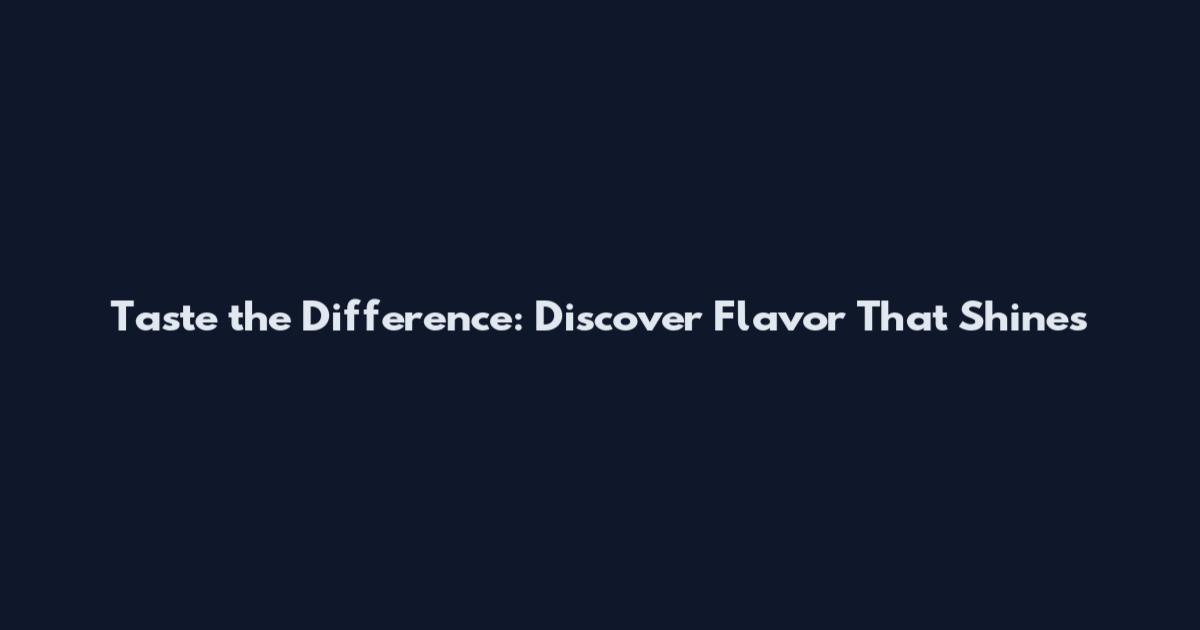 Taste the Difference: Discover Flavor That Shines