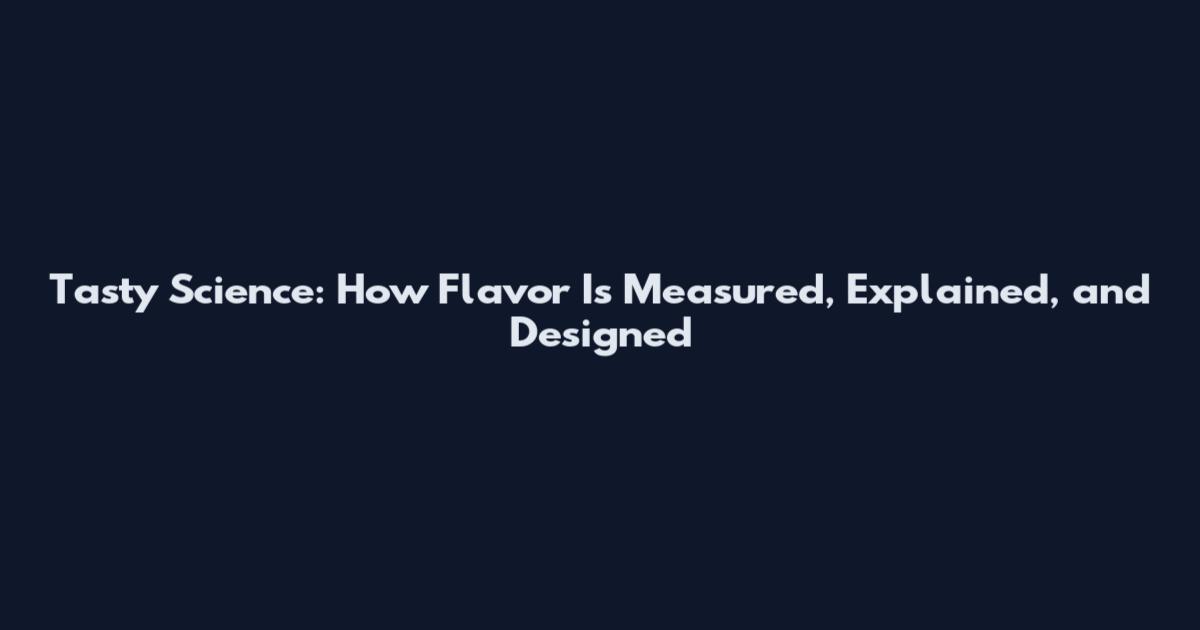 Tasty Science: How Flavor Is Measured, Explained, and Designed
