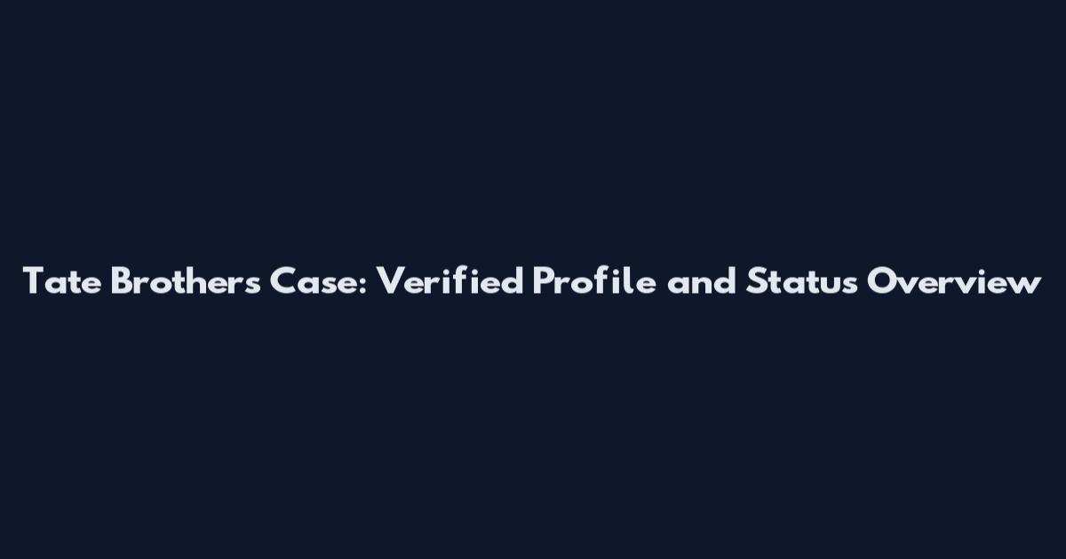 Tate Brothers Case: Verified Profile and Status Overview