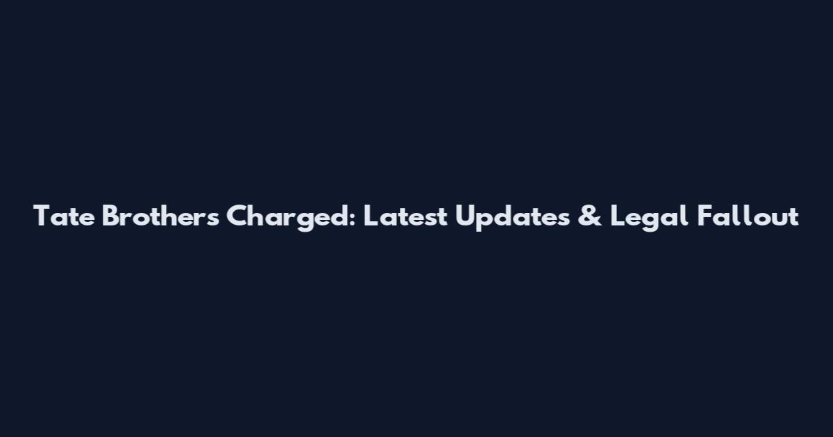 Tate Brothers Charged: Latest Updates & Legal Fallout