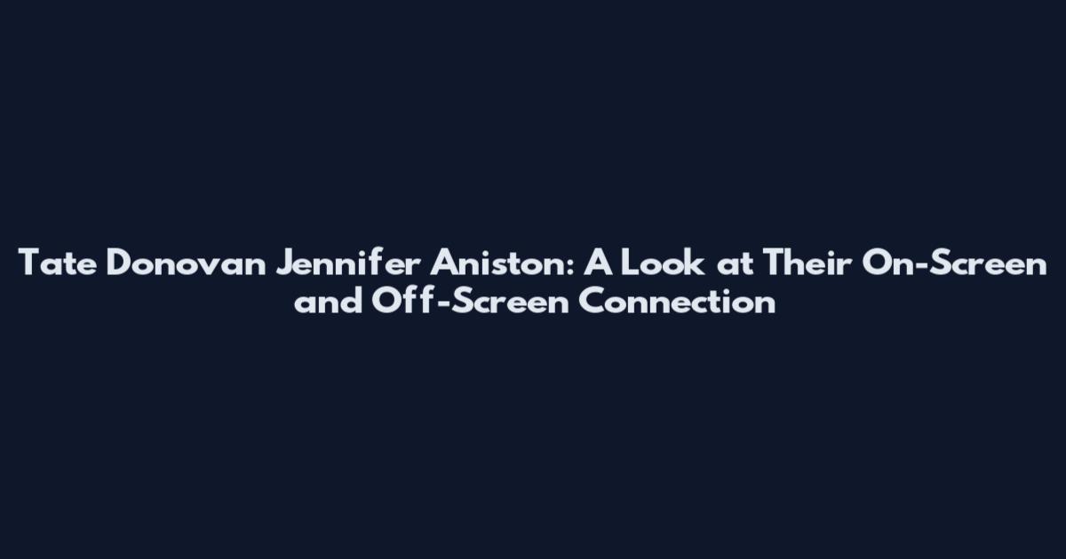 Tate Donovan Jennifer Aniston: A Look at Their On-Screen and Off-Screen Connection