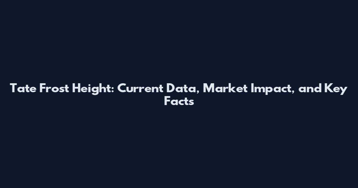 Tate Frost Height: Current Data, Market Impact, and Key Facts