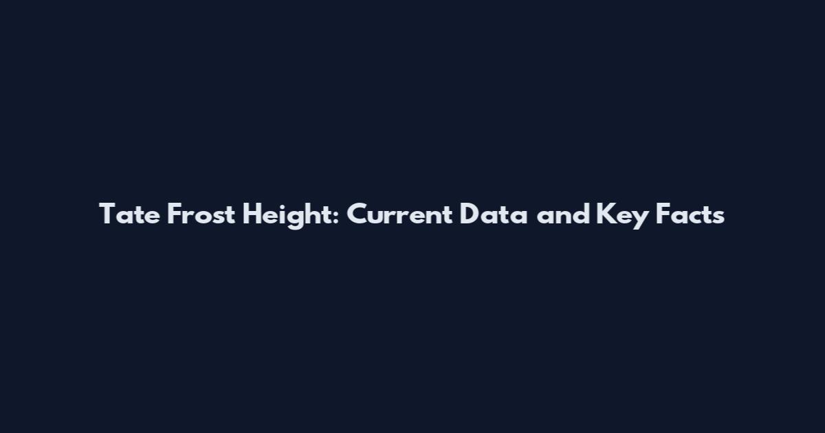 Tate Frost Height: Current Data and Key Facts