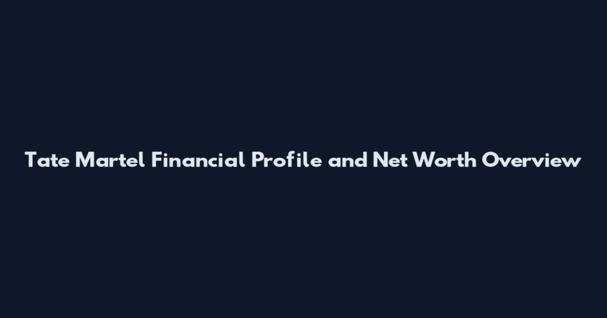 Tate Martel Financial Profile and Net Worth Overview