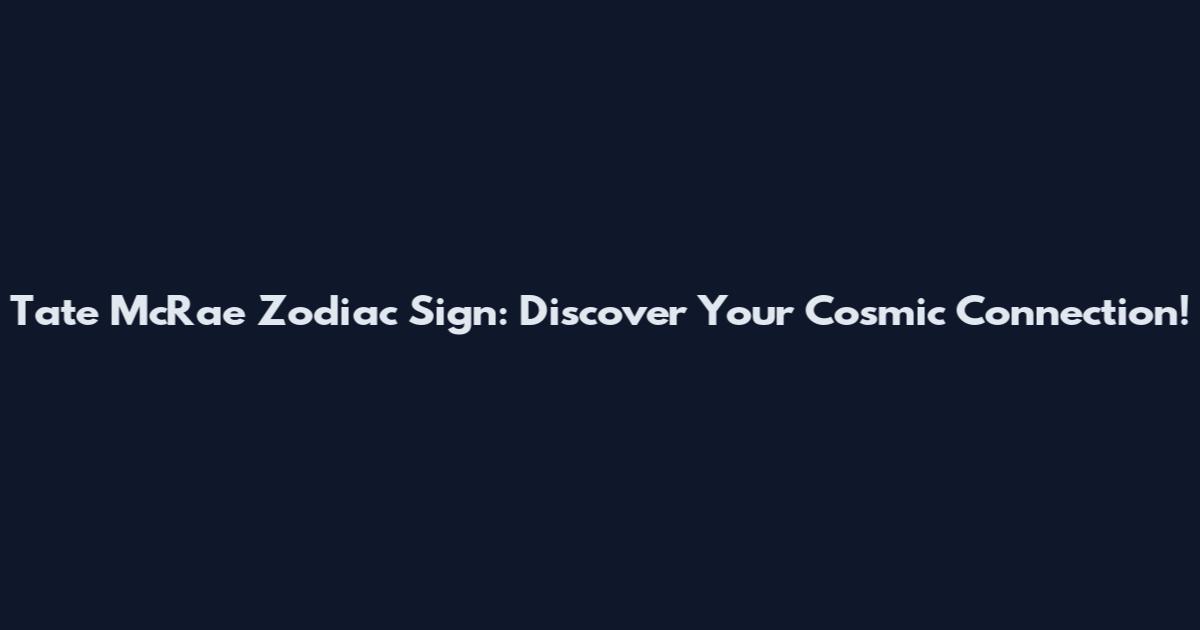 Tate McRae Zodiac Sign: Discover Your Cosmic Connection!