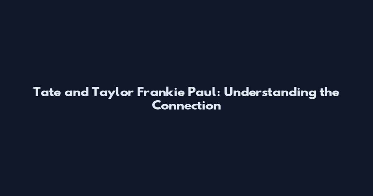 Tate and Taylor Frankie Paul: Understanding the Connection