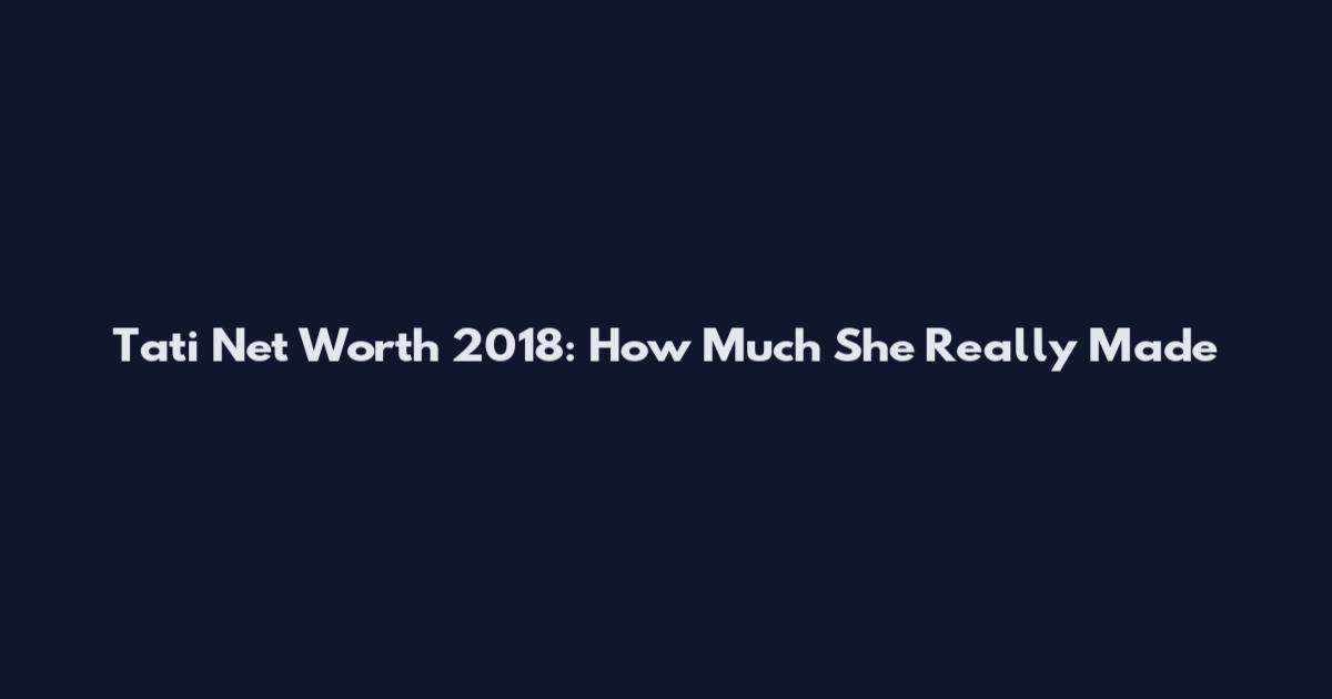 Tati Net Worth 2018: How Much She Really Made