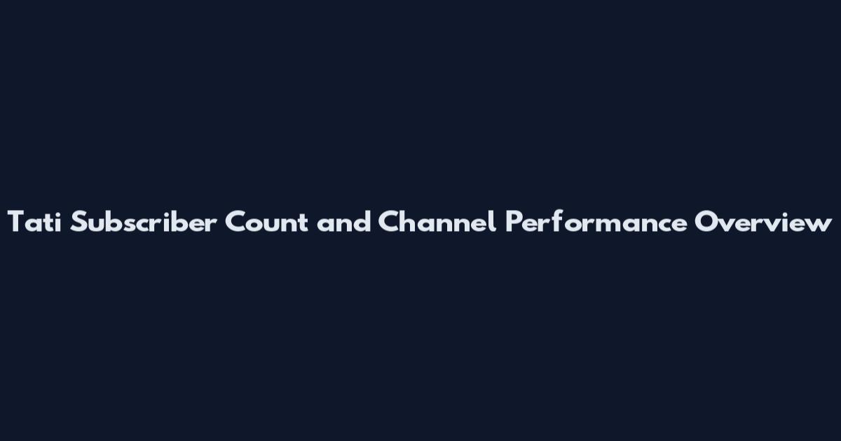Tati Subscriber Count and Channel Performance Overview