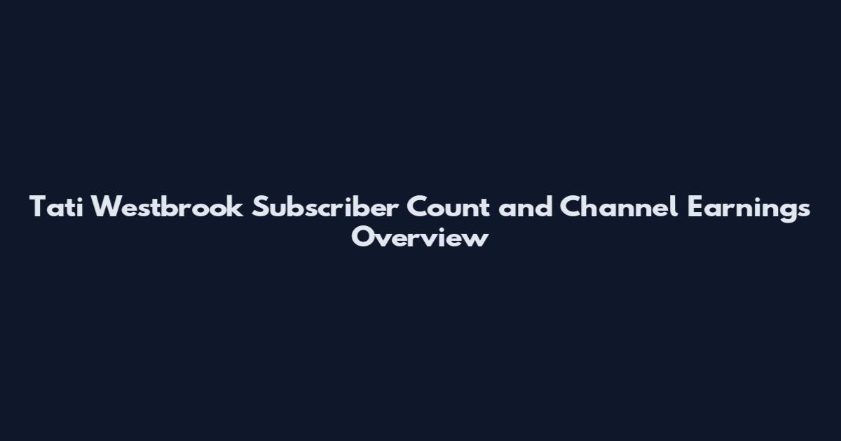 Tati Westbrook Subscriber Count and Channel Earnings Overview