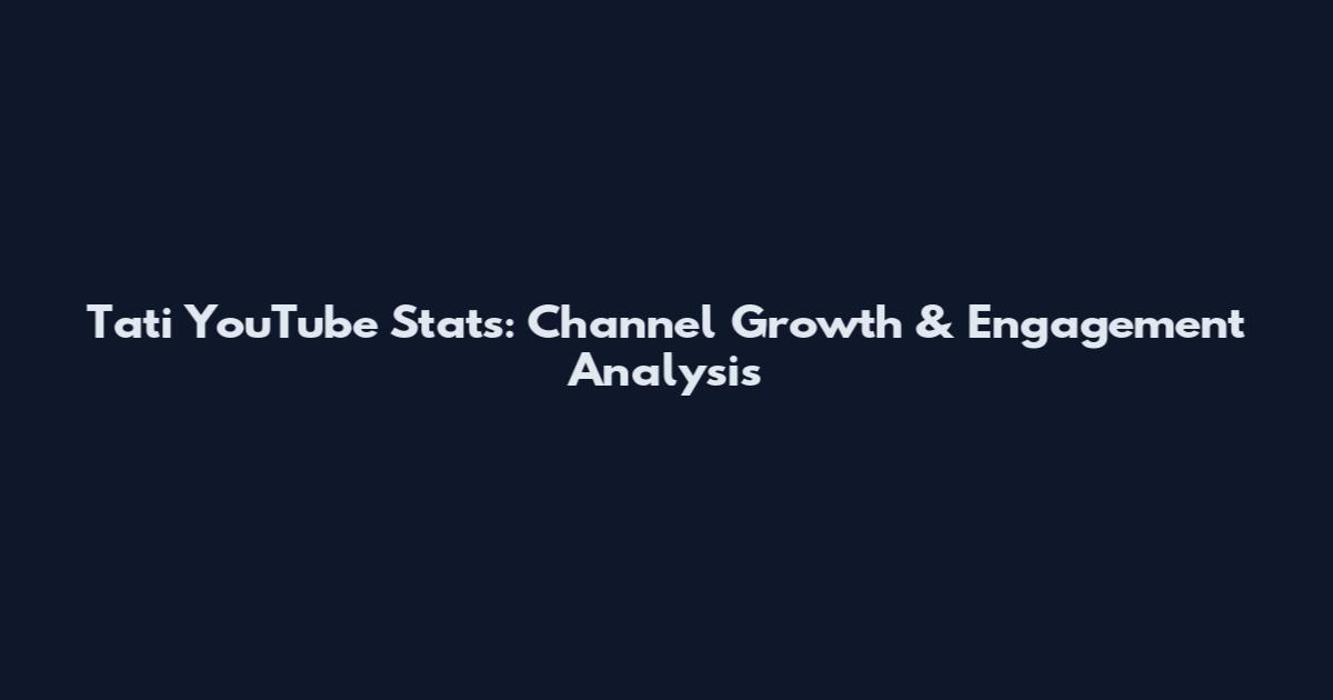 Tati YouTube Stats: Channel Growth & Engagement Analysis