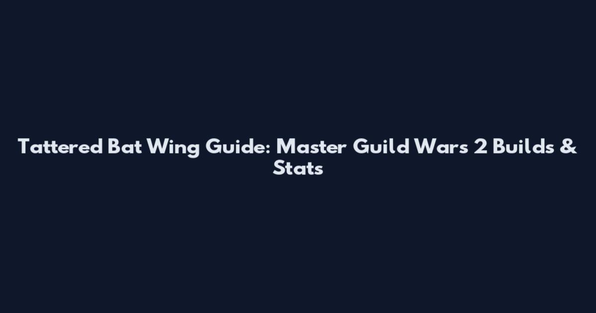 Tattered Bat Wing Guide: Master Guild Wars 2 Builds & Stats