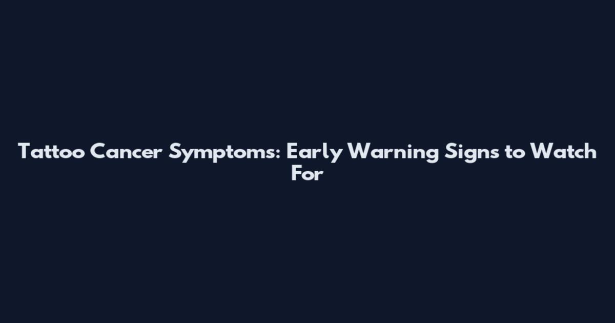 Tattoo Cancer Symptoms: Early Warning Signs to Watch For