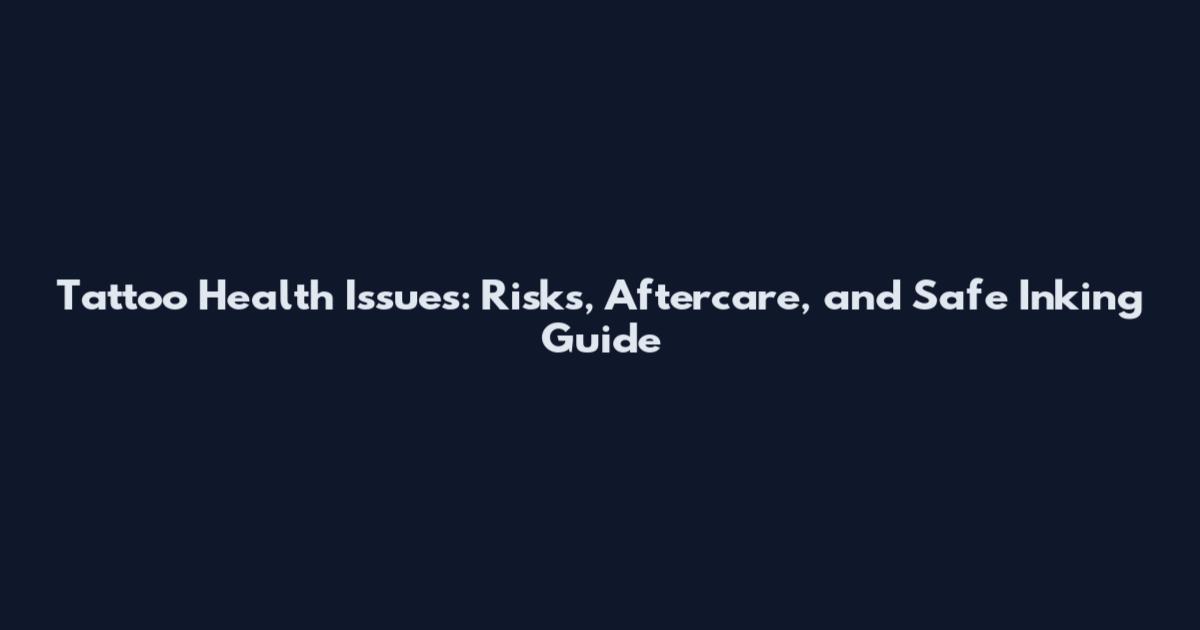 Tattoo Health Issues: Risks, Aftercare, and Safe Inking Guide