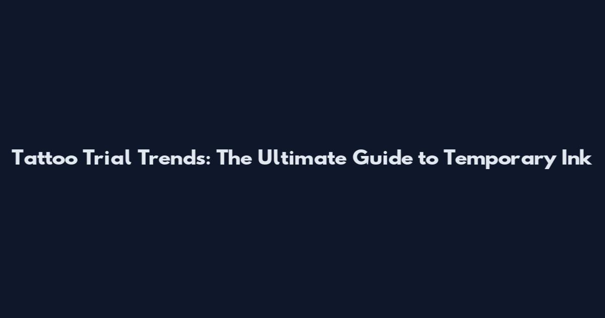 Tattoo Trial Trends: The Ultimate Guide to Temporary Ink