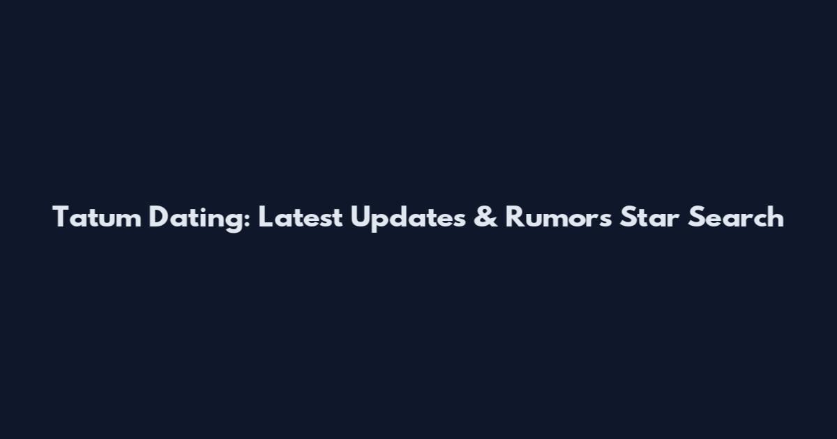 Tatum Dating: Latest Updates & Rumors Star Search