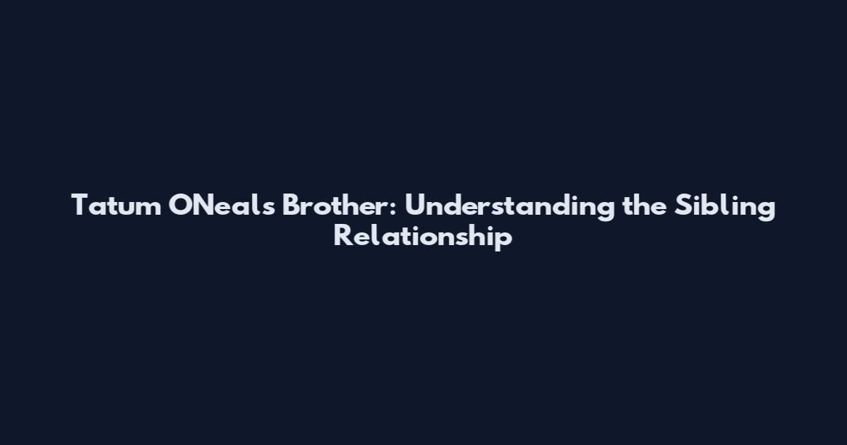 Tatum O'Neal's Brother: Understanding the Sibling Relationship