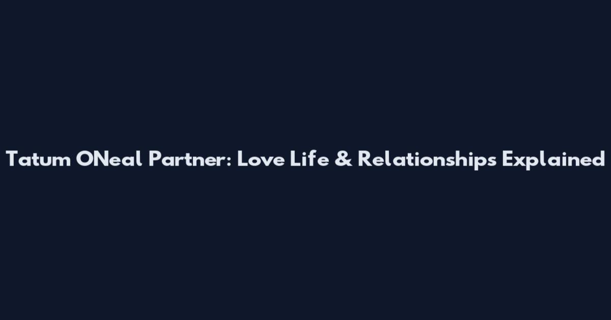 Tatum O'Neal Partner: Love Life & Relationships Explained