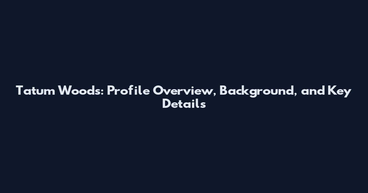 Tatum Woods: Profile Overview, Background, and Key Details