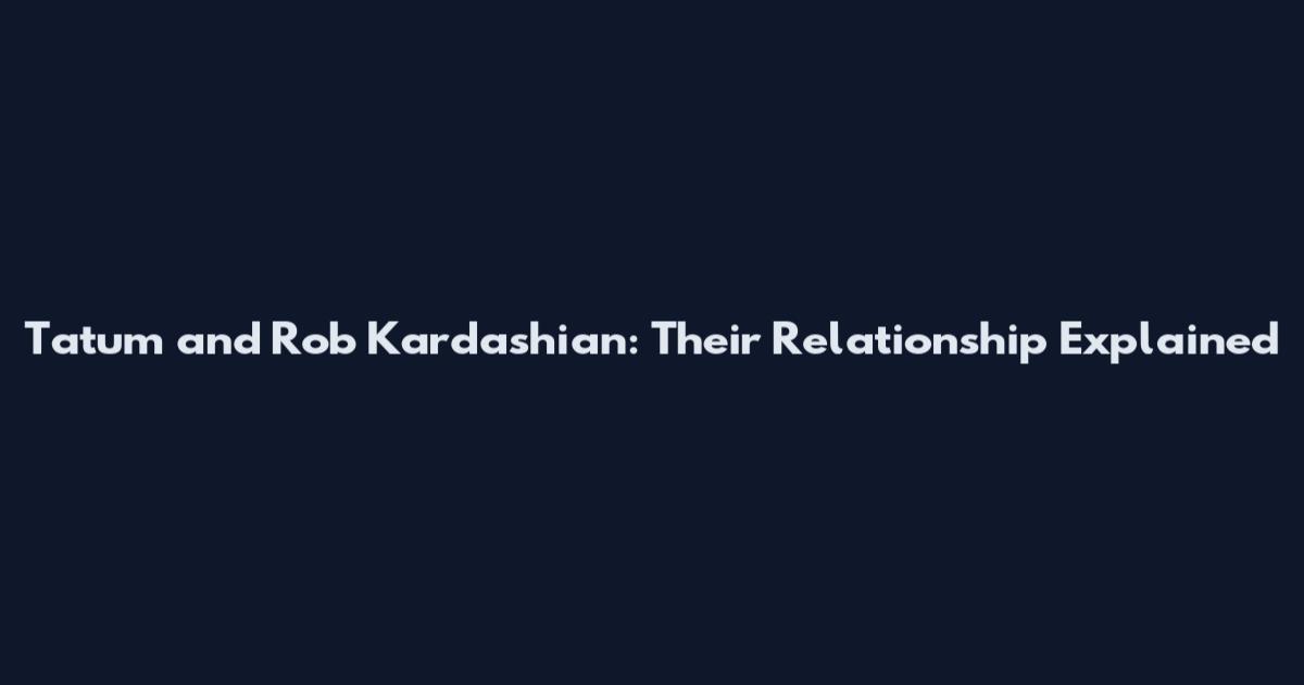 Tatum and Rob Kardashian: Their Relationship Explained