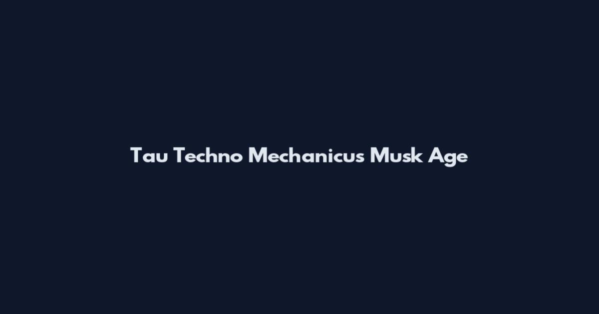 Tau Techno Mechanicus Musk Age