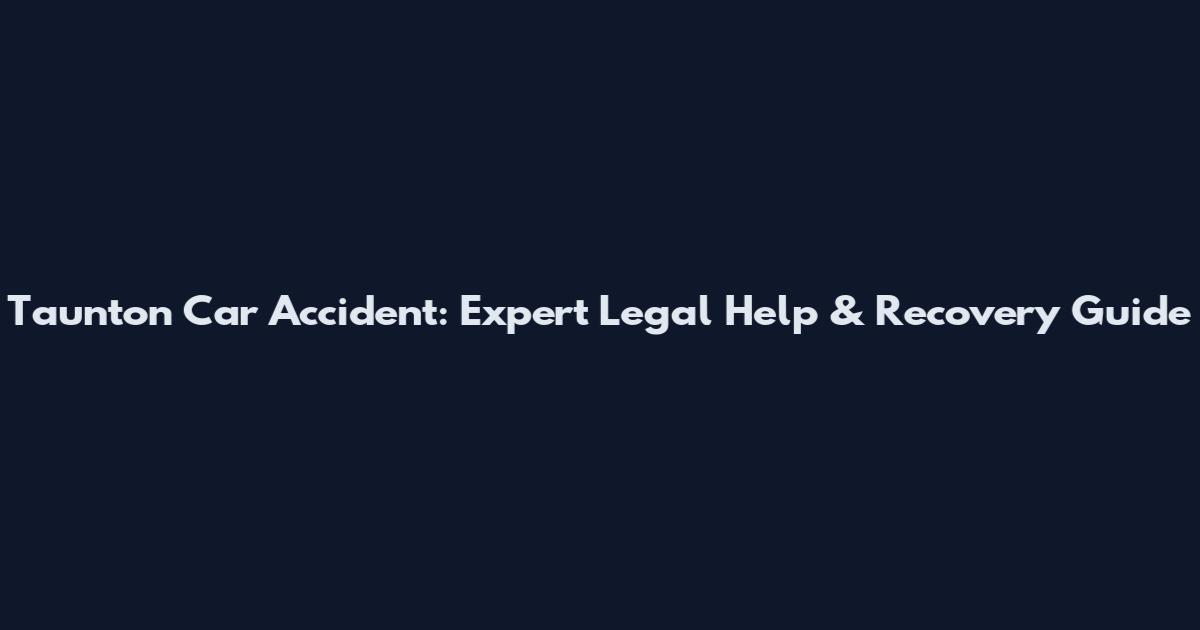 Taunton Car Accident: Expert Legal Help & Recovery Guide