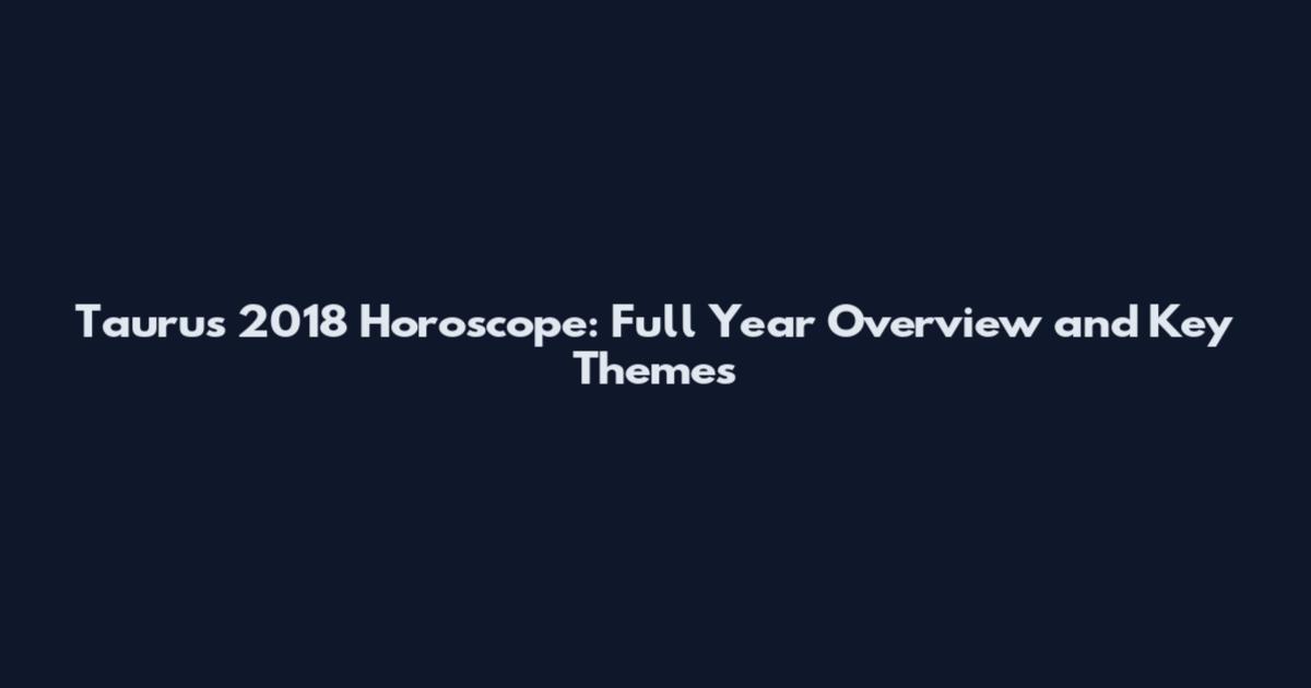 Taurus 2018 Horoscope: Full Year Overview and Key Themes