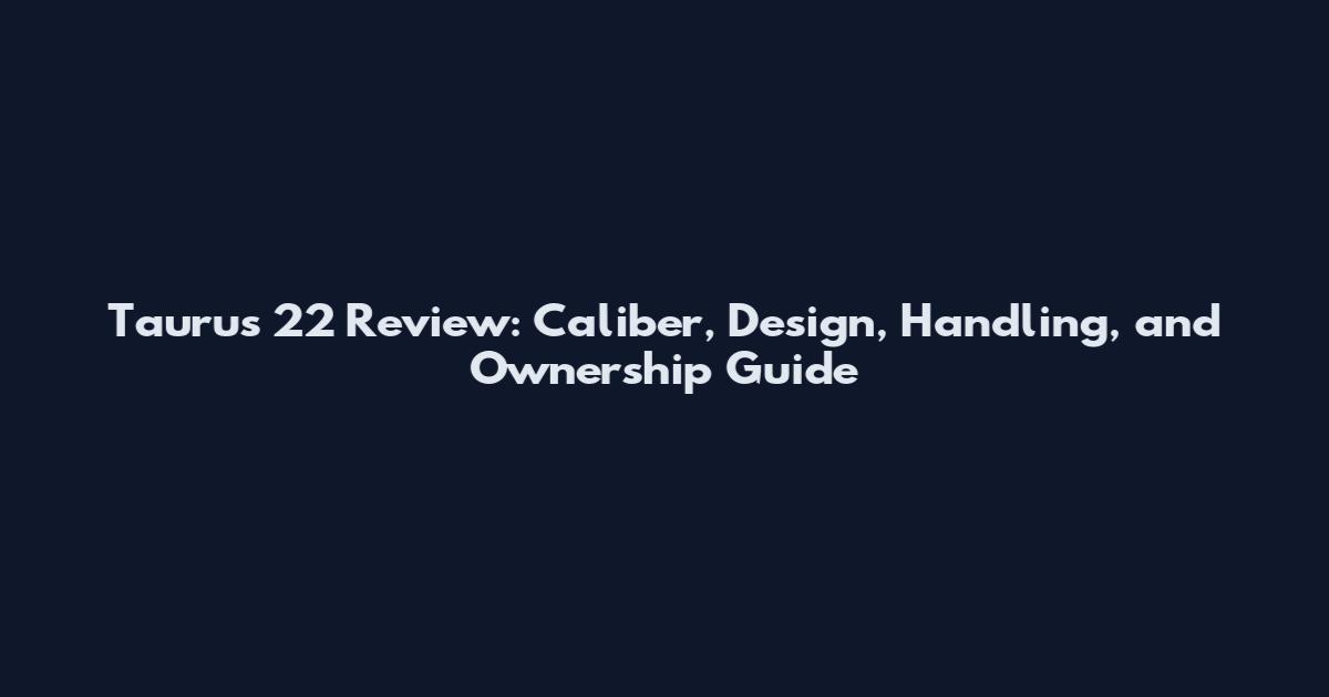 Taurus 22 Review: Caliber, Design, Handling, and Ownership Guide