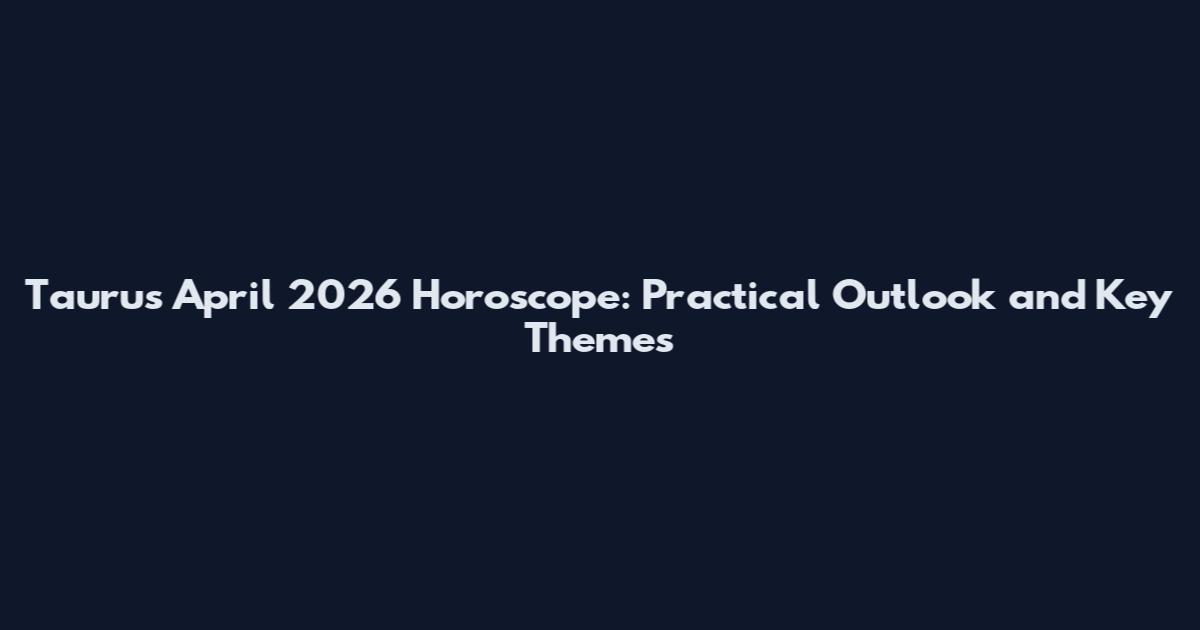 Taurus April 2026 Horoscope: Practical Outlook and Key Themes
