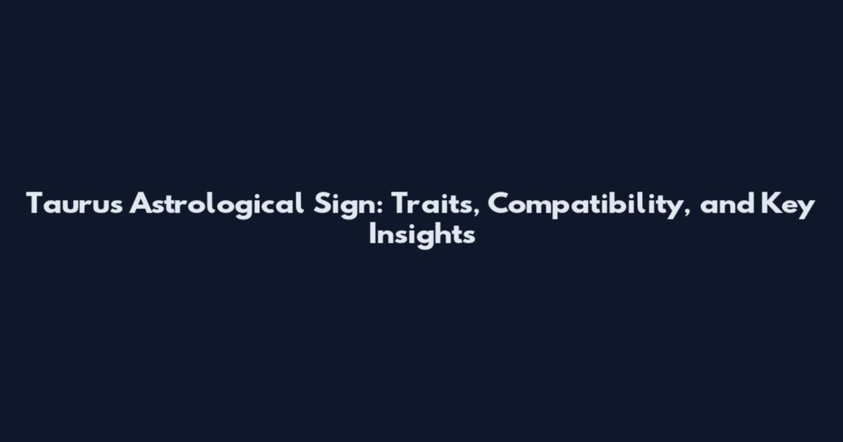 Taurus Astrological Sign: Traits, Compatibility, and Key Insights