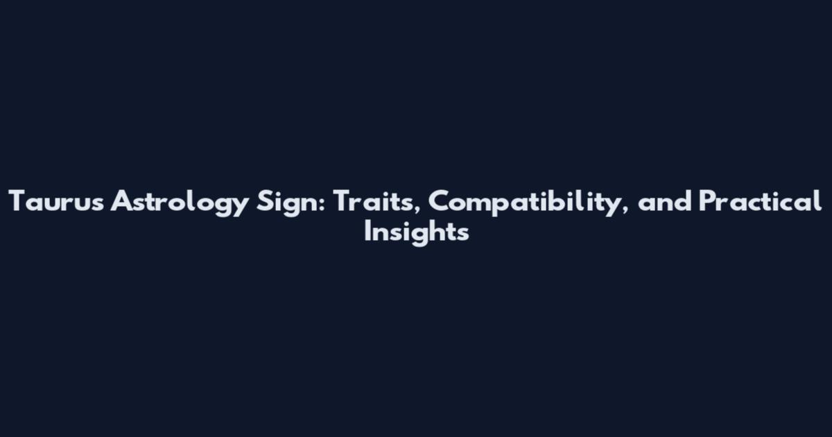Taurus Astrology Sign: Traits, Compatibility, and Practical Insights