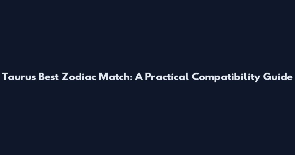Taurus Best Zodiac Match: A Practical Compatibility Guide