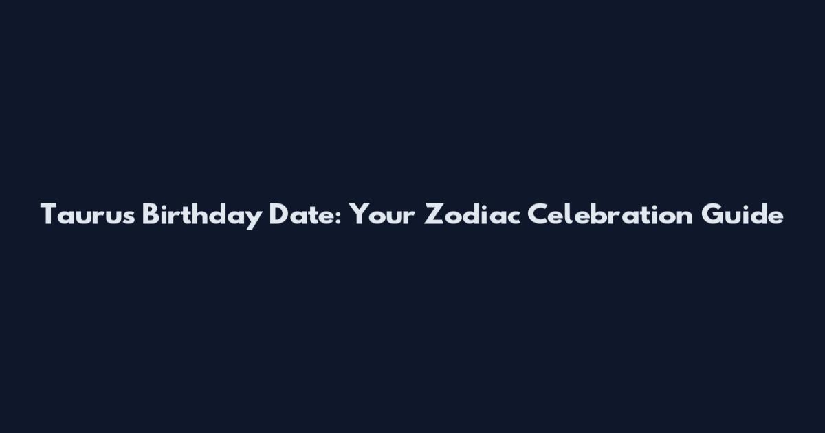 Taurus Birthday Date: Your Zodiac Celebration Guide