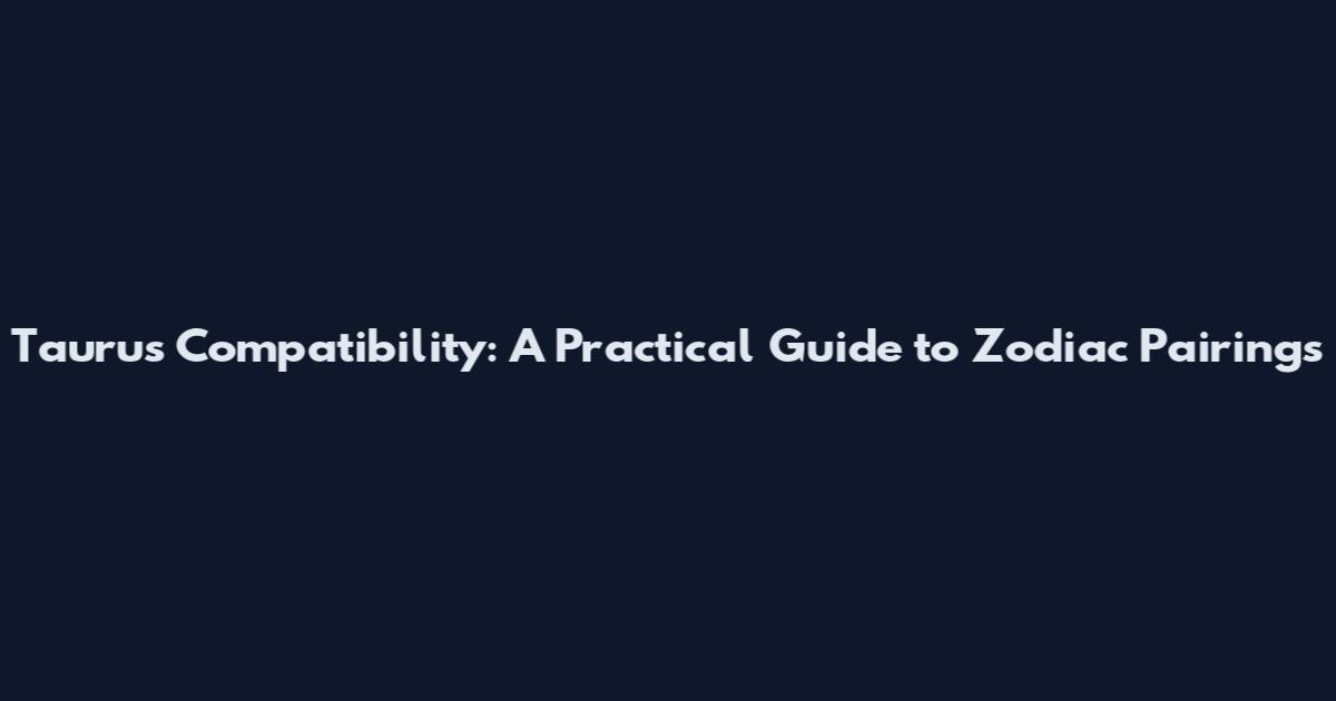 Taurus Compatibility: A Practical Guide to Zodiac Pairings