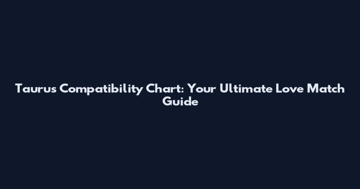 Taurus Compatibility Chart: Your Ultimate Love Match Guide